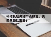 雷速直播-关于科维托娃关键节点败北，美国队带队取胜！的信息